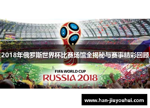 2018年俄罗斯世界杯比赛场馆全揭秘与赛事精彩回顾