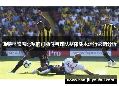 斯特林缺席比赛的可能性与球队整体战术运行影响分析
