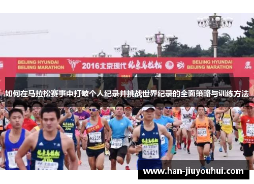 如何在马拉松赛事中打破个人纪录并挑战世界纪录的全面策略与训练方法