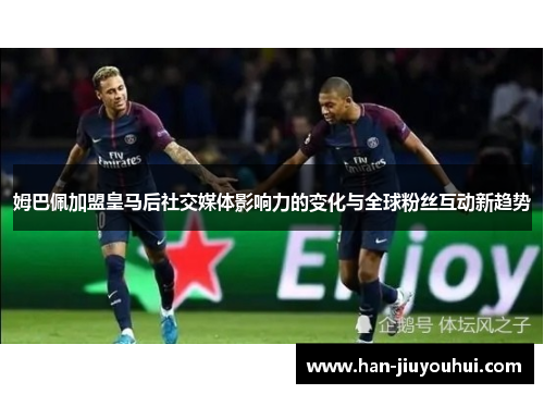 姆巴佩加盟皇马后社交媒体影响力的变化与全球粉丝互动新趋势