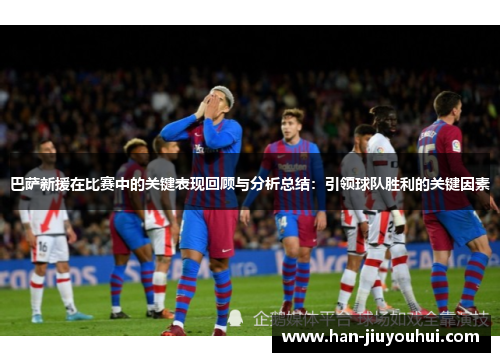 巴萨新援在比赛中的关键表现回顾与分析总结:引领球队胜利的关键因素 巴萨新援在比赛中的关键表现回顾与分析总结:引领球队胜利的关键因素