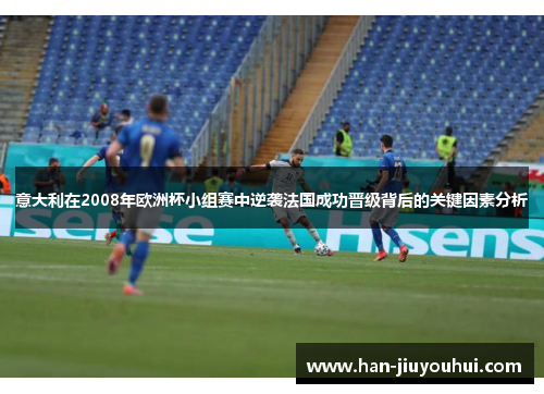 意大利在2008年欧洲杯小组赛中逆袭法国成功晋级背后的关键因素分析 意大利在2008年欧洲杯小组赛中逆袭法国成功晋级背后的关键因素分析