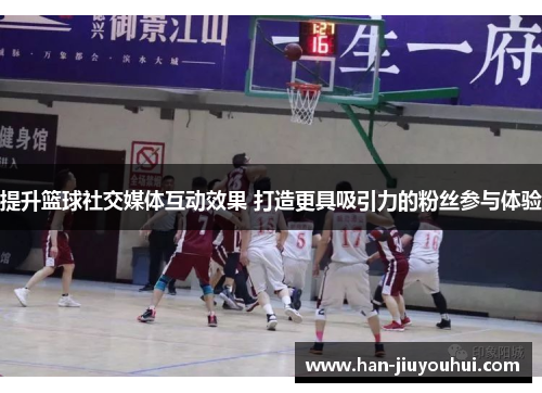 提升篮球社交媒体互动效果 打造更具吸引力的粉丝参与体验 提升篮球社交媒体互动效果 打造更具吸引力的粉丝参与体验
