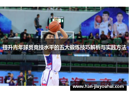 提升青年球员竞技水平的五大锻炼技巧解析与实践方法 提升青年球员竞技水平的五大锻炼技巧解析与实践方法