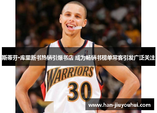 斯蒂芬·库里新书热销引爆书店 成为畅销书榜单常客引发广泛关注