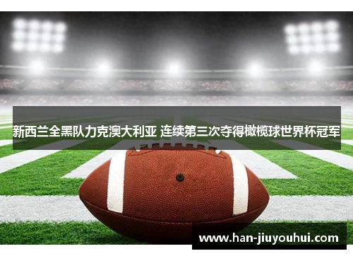 新西兰全黑队力克澳大利亚 连续第三次夺得橄榄球世界杯冠军