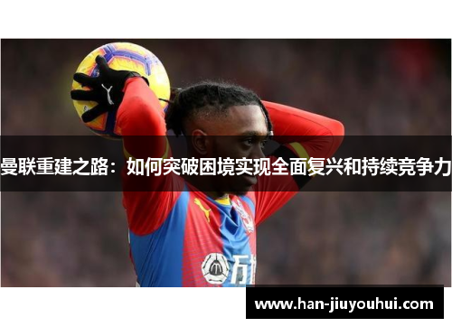 曼联重建之路：如何突破困境实现全面复兴和持续竞争力
