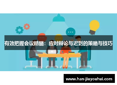 有效把握会议精髓：应对辩论与迟到的策略与技巧