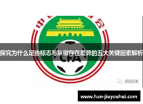 探究为什么足协标志与队徽存在差异的五大关键因素解析 探究为什么足协标志与队徽存在差异的五大关键因素解析