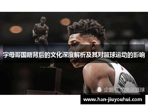 字母哥国籍背后的文化深度解析及其对篮球运动的影响 字母哥国籍背后的文化深度解析及其对篮球运动的影响