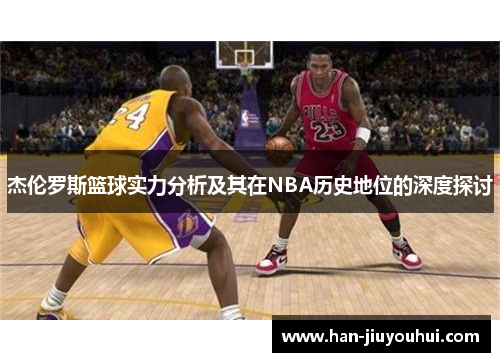 杰伦罗斯篮球实力分析及其在NBA历史地位的深度探讨