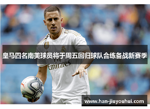 皇马四名南美球员将于周五回归球队合练备战新赛季