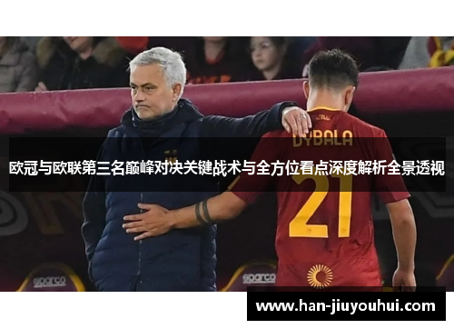 欧冠与欧联第三名巅峰对决关键战术与全方位看点深度解析全景透视