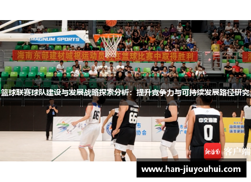 篮球联赛球队建设与发展战略探索分析:提升竞争力与可持续发展路径研究 篮球联赛球队建设与发展战略探索分析:提升竞争力与可持续发展路径研究
