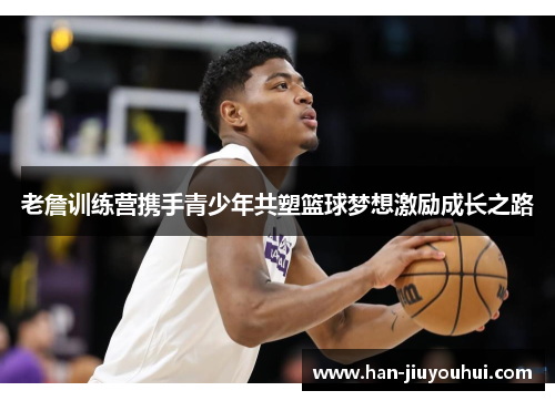 老詹训练营携手青少年共塑篮球梦想激励成长之路 老詹训练营携手青少年共塑篮球梦想激励成长之路