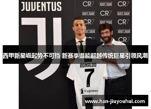 西甲新星崛起势不可挡 新赛季谁能超越传统巨星引领风潮 西甲新星崛起势不可挡 新赛季谁能超越传统巨星引领风潮