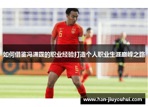 如何借鉴冯潇霆的职业经验打造个人职业生涯巅峰之路 如何借鉴冯潇霆的职业经验打造个人职业生涯巅峰之路