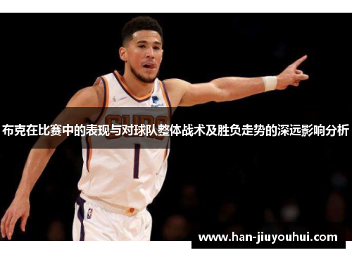 布克在比赛中的表现与对球队整体战术及胜负走势的深远影响分析 布克在比赛中的表现与对球队整体战术及胜负走势的深远影响分析