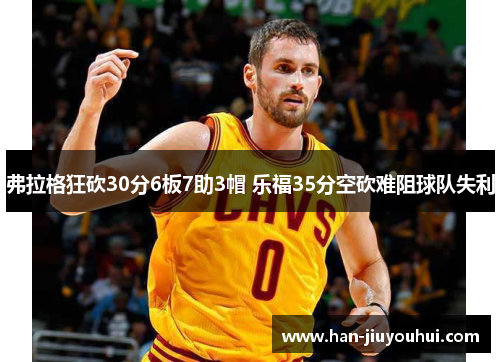 弗拉格狂砍30分6板7助3帽 乐福35分空砍难阻球队失利 弗拉格狂砍30分6板7助3帽 乐福35分空砍难阻球队失利