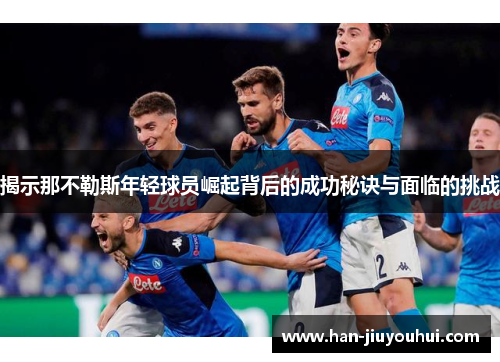 揭示那不勒斯年轻球员崛起背后的成功秘诀与面临的挑战