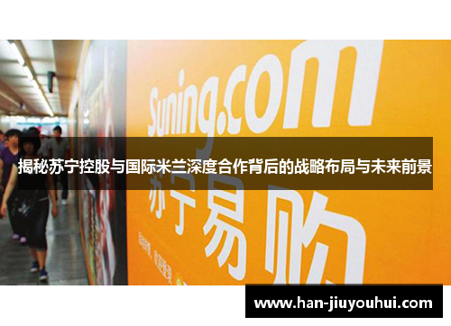 揭秘苏宁控股与国际米兰深度合作背后的战略布局与未来前景 揭秘苏宁控股与国际米兰深度合作背后的战略布局与未来前景
