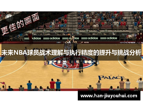 未来NBA球员战术理解与执行精度的提升与挑战分析 未来NBA球员战术理解与执行精度的提升与挑战分析