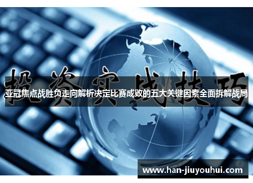 亚冠焦点战胜负走向解析决定比赛成败的五大关键因素全面拆解战局 亚冠焦点战胜负走向解析决定比赛成败的五大关键因素全面拆解战局
