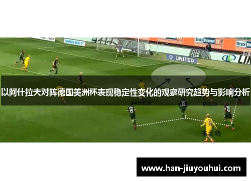 以阿什拉夫对阵德国美洲杯表现稳定性变化的观察研究趋势与影响分析