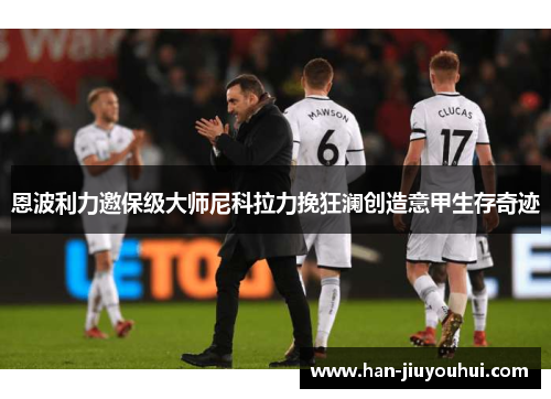 恩波利力邀保级大师尼科拉力挽狂澜创造意甲生存奇迹