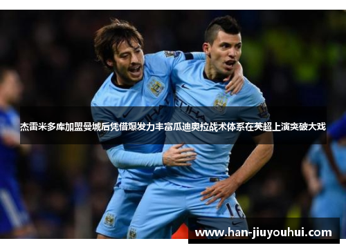 杰雷米多库加盟曼城后凭借爆发力丰富瓜迪奥拉战术体系在英超上演突破大戏