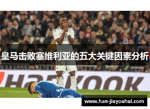 皇马击败塞维利亚的五大关键因素分析