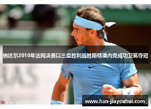 纳达尔2010年法网决赛以三盘胜利战胜斯特潘内克成功卫冕夺冠
