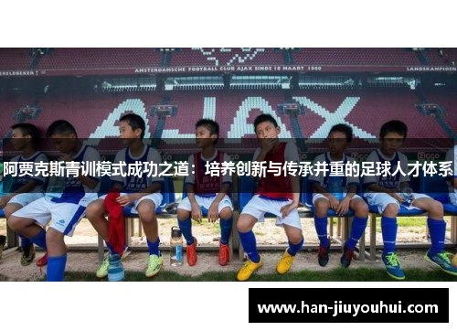 阿贾克斯青训模式成功之道：培养创新与传承并重的足球人才体系