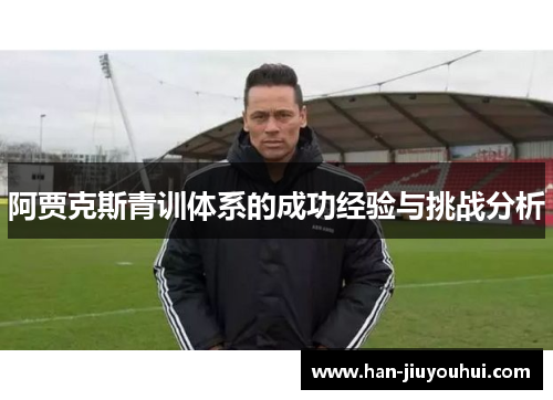 阿贾克斯青训体系的成功经验与挑战分析 阿贾克斯青训体系的成功经验与挑战分析