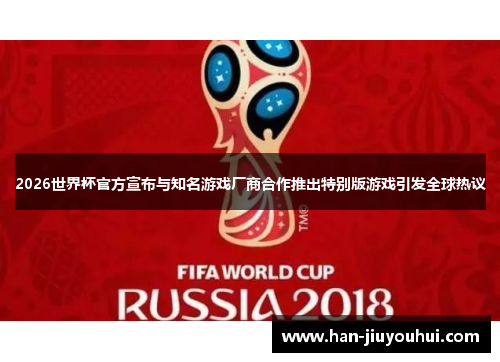 2026世界杯官方宣布与知名游戏厂商合作推出特别版游戏引发全球热议
