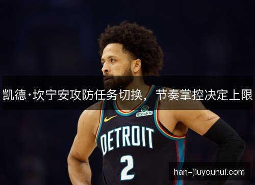 凯德·坎宁安攻防任务切换，节奏掌控决定上限