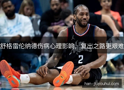 舒格雷伦纳德伤病心理影响，复出之路更艰难