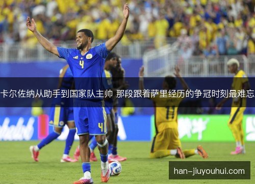 卡尔佐纳从助手到国家队主帅 那段跟着萨里经历的争冠时刻最难忘